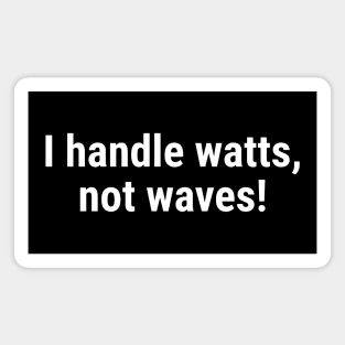 I handle watts, not waves! White Magnet